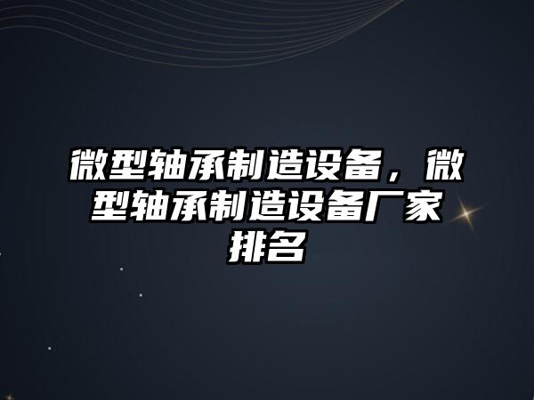 微型軸承制造設備，微型軸承制造設備廠(chǎng)家排名