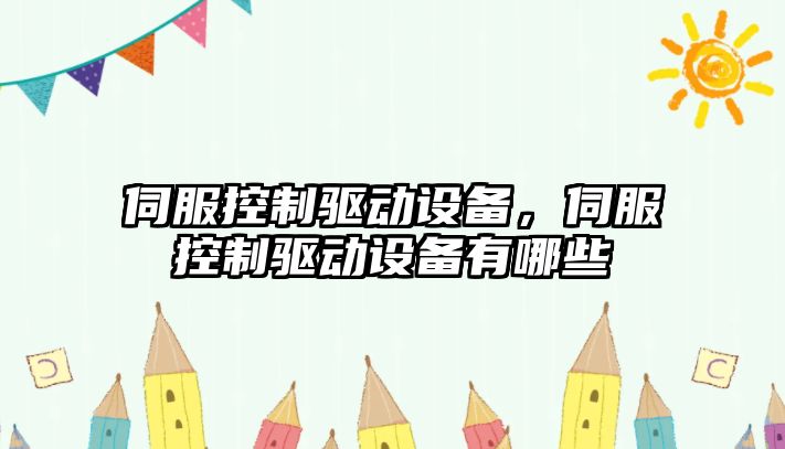 伺服控制驅動(dòng)設備，伺服控制驅動(dòng)設備有哪些