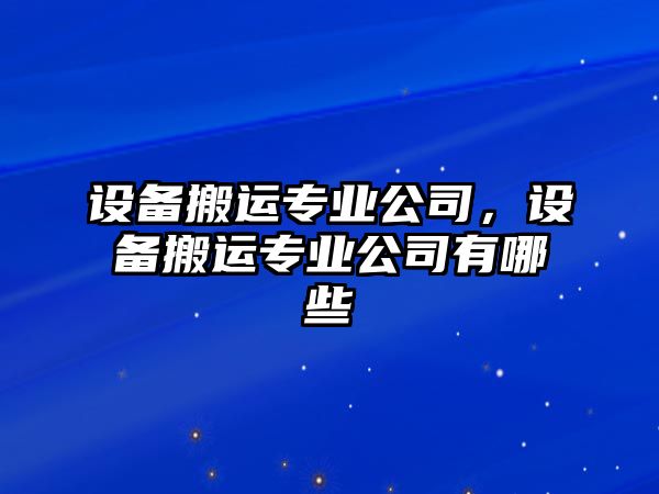 設備搬運專(zhuān)業(yè)公司，設備搬運專(zhuān)業(yè)公司有哪些