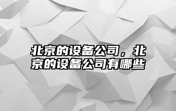 北京的設備公司，北京的設備公司有哪些