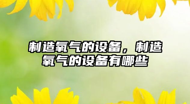 制造氧氣的設備，制造氧氣的設備有哪些