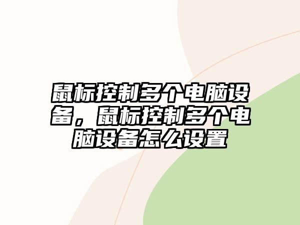 鼠標控制多個(gè)電腦設備，鼠標控制多個(gè)電腦設備怎么設置