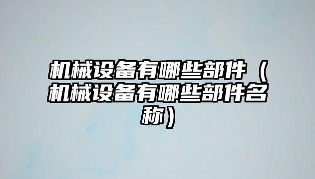 機械設備有哪些部件（機械設備有哪些部件名稱(chēng)）