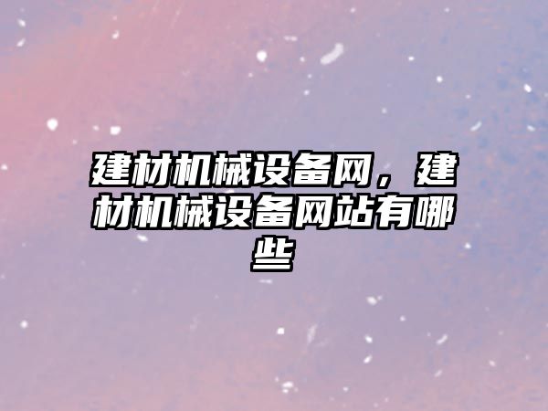 建材機械設備網(wǎng)，建材機械設備網(wǎng)站有哪些