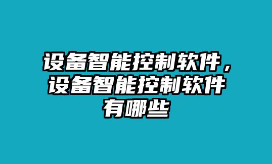 設備智能控制軟件，設備智能控制軟件有哪些