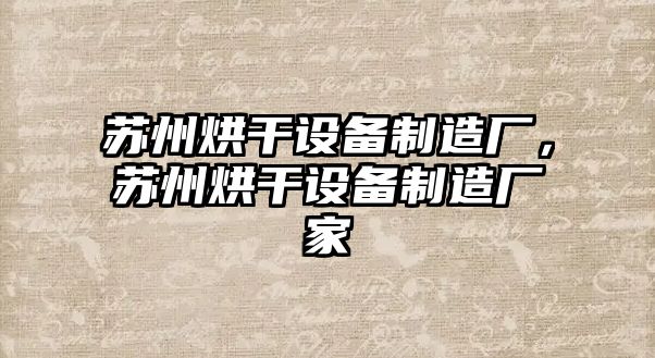 蘇州烘干設備制造廠(chǎng)，蘇州烘干設備制造廠(chǎng)家