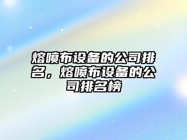 熔噴布設備的公司排名，熔噴布設備的公司排名榜