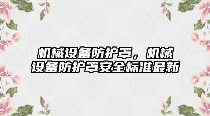 機械設備防護罩，機械設備防護罩安全標準最新