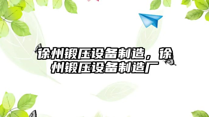 徐州鍛壓設備制造，徐州鍛壓設備制造廠(chǎng)