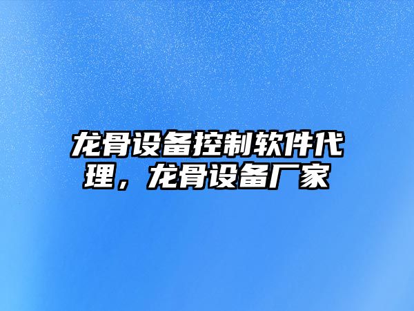 龍骨設備控制軟件代理，龍骨設備廠(chǎng)家