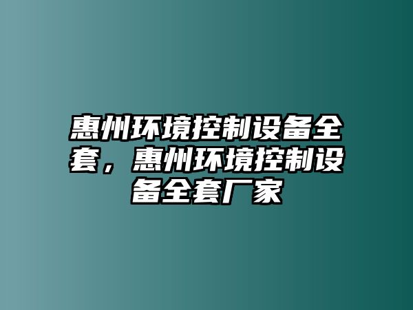 惠州環(huán)境控制設備全套，惠州環(huán)境控制設備全套廠(chǎng)家