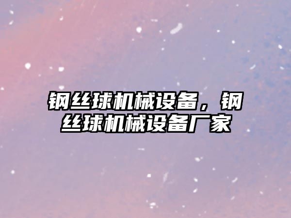 鋼絲球機械設備，鋼絲球機械設備廠(chǎng)家