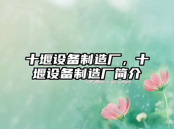 十堰設備制造廠(chǎng)，十堰設備制造廠(chǎng)簡(jiǎn)介
