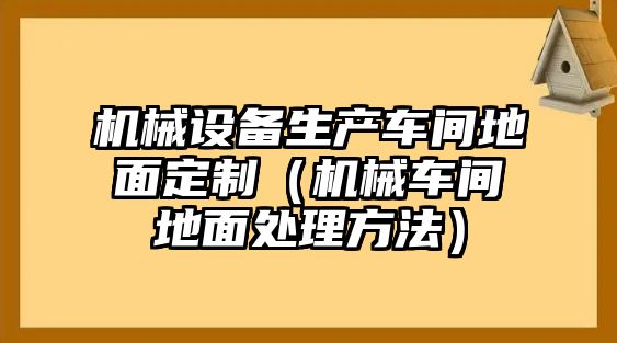 機械設備生產(chǎn)車(chē)間地面定制（機械車(chē)間地面處理方法）