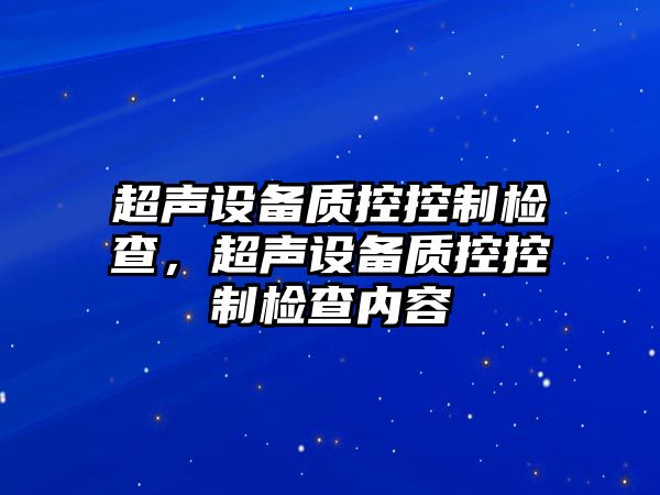 超聲設備質(zhì)控控制檢查，超聲設備質(zhì)控控制檢查內容