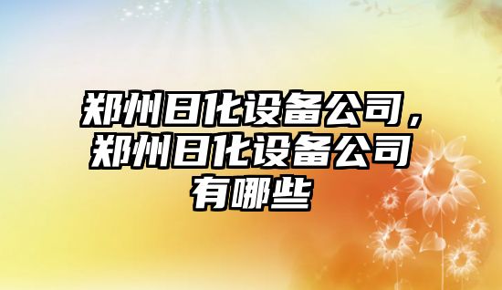 鄭州日化設備公司，鄭州日化設備公司有哪些