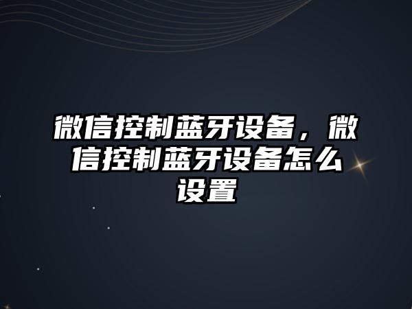 微信控制藍牙設備，微信控制藍牙設備怎么設置