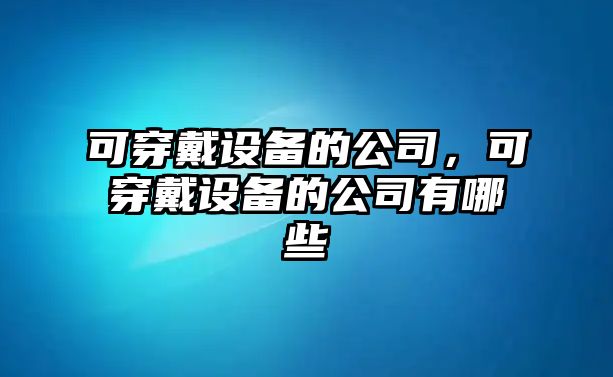 可穿戴設備的公司，可穿戴設備的公司有哪些