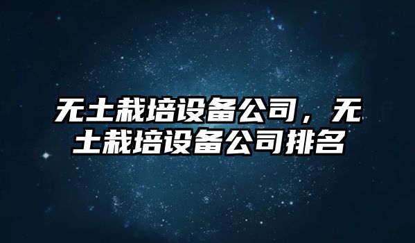 無(wú)土栽培設備公司，無(wú)土栽培設備公司排名