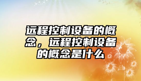 遠程控制設備的概念，遠程控制設備的概念是什么