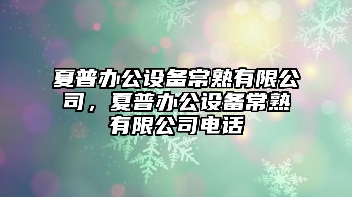 夏普辦公設備常熟有限公司，夏普辦公設備常熟有限公司電話(huà)