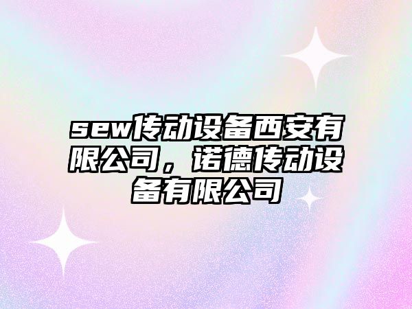 sew傳動(dòng)設備西安有限公司，諾德傳動(dòng)設備有限公司