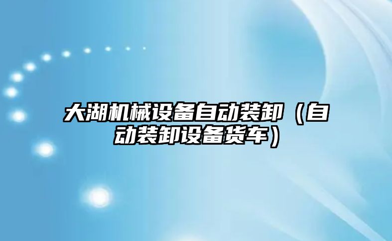 大湖機械設備自動(dòng)裝卸（自動(dòng)裝卸設備貨車(chē)）