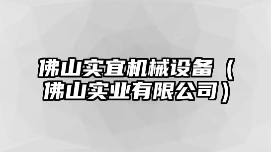 佛山實(shí)宜機械設備（佛山實(shí)業(yè)有限公司）