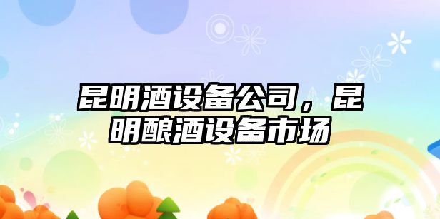 昆明酒設備公司，昆明釀酒設備市場(chǎng)