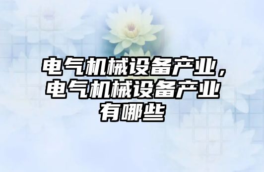 電氣機械設備產(chǎn)業(yè)，電氣機械設備產(chǎn)業(yè)有哪些
