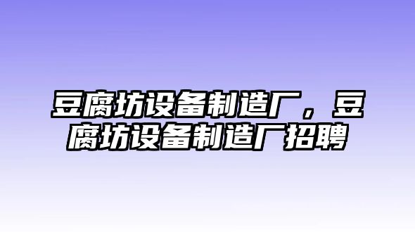 豆腐坊設備制造廠(chǎng)，豆腐坊設備制造廠(chǎng)招聘