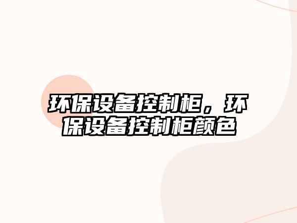 環(huán)保設備控制柜，環(huán)保設備控制柜顏色