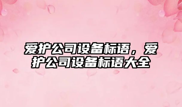 愛(ài)護公司設備標語(yǔ)，愛(ài)護公司設備標語(yǔ)大全