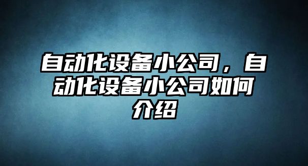 自動(dòng)化設備小公司，自動(dòng)化設備小公司如何介紹