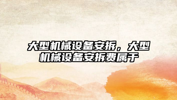 大型機械設備安拆，大型機械設備安拆費屬于