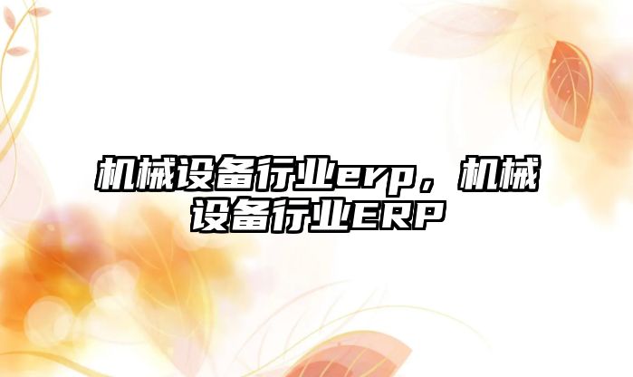 機械設備行業(yè)erp，機械設備行業(yè)ERP