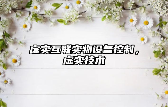 虛實(shí)互聯(lián)實(shí)物設備控制，虛實(shí)技術(shù)