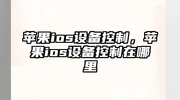 蘋(píng)果ios設備控制，蘋(píng)果ios設備控制在哪里