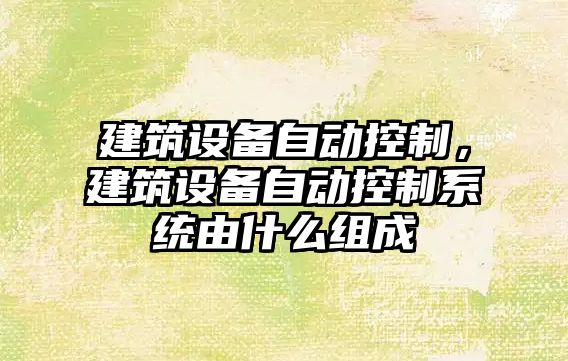 建筑設備自動(dòng)控制，建筑設備自動(dòng)控制系統由什么組成