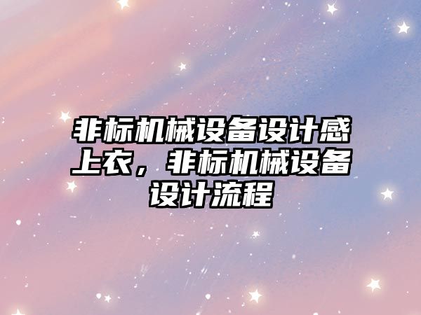 非標機械設備設計感上衣，非標機械設備設計流程