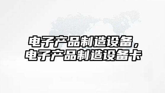 電子產(chǎn)品制造設備，電子產(chǎn)品制造設備卡