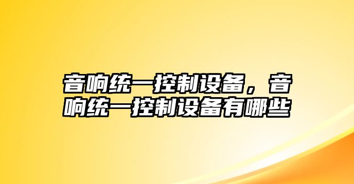 音響統一控制設備，音響統一控制設備有哪些