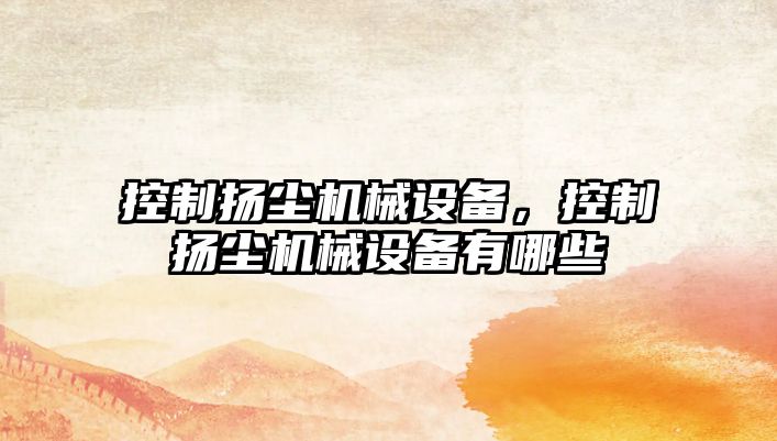 控制揚塵機械設備，控制揚塵機械設備有哪些