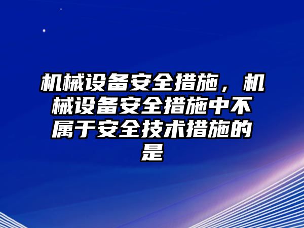 機械設備安全措施，機械設備安全措施中不屬于安全技術(shù)措施的是