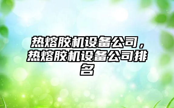 熱熔膠機設備公司，熱熔膠機設備公司排名