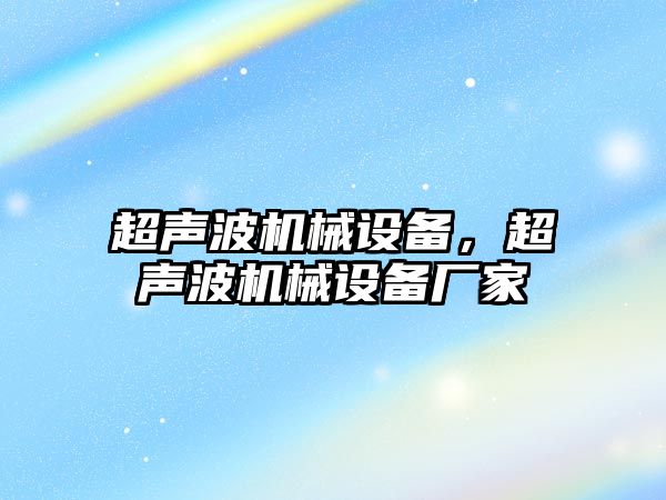 超聲波機械設備，超聲波機械設備廠(chǎng)家