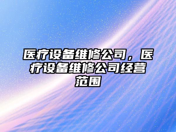 醫療設備維修公司，醫療設備維修公司經(jīng)營(yíng)范圍