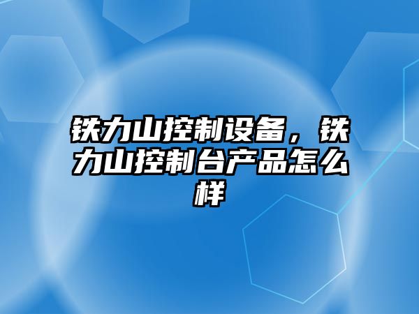 鐵力山控制設備，鐵力山控制臺產(chǎn)品怎么樣