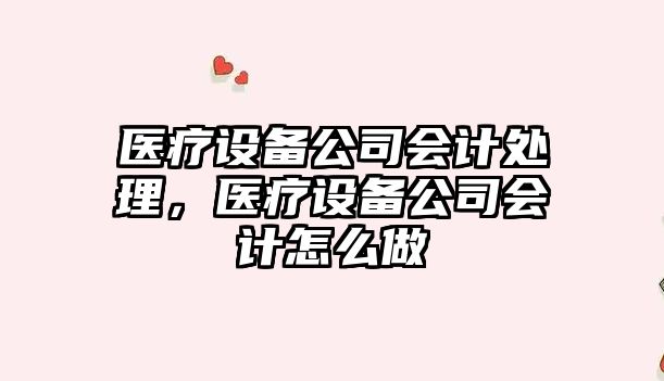 醫療設備公司會(huì )計處理，醫療設備公司會(huì )計怎么做