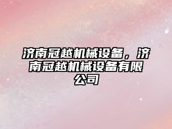 濟南冠越機械設備，濟南冠越機械設備有限公司